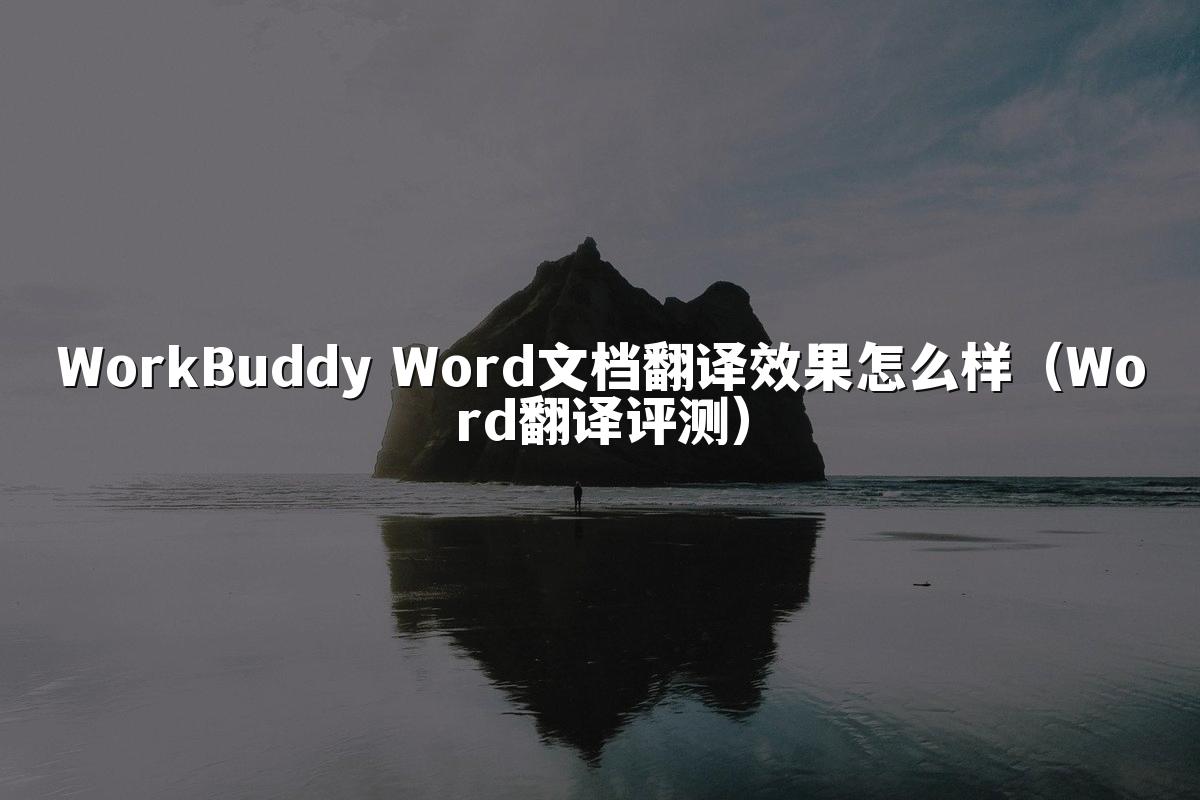 WorkBuddy Word文档翻译效果怎么样(Word翻译评测)