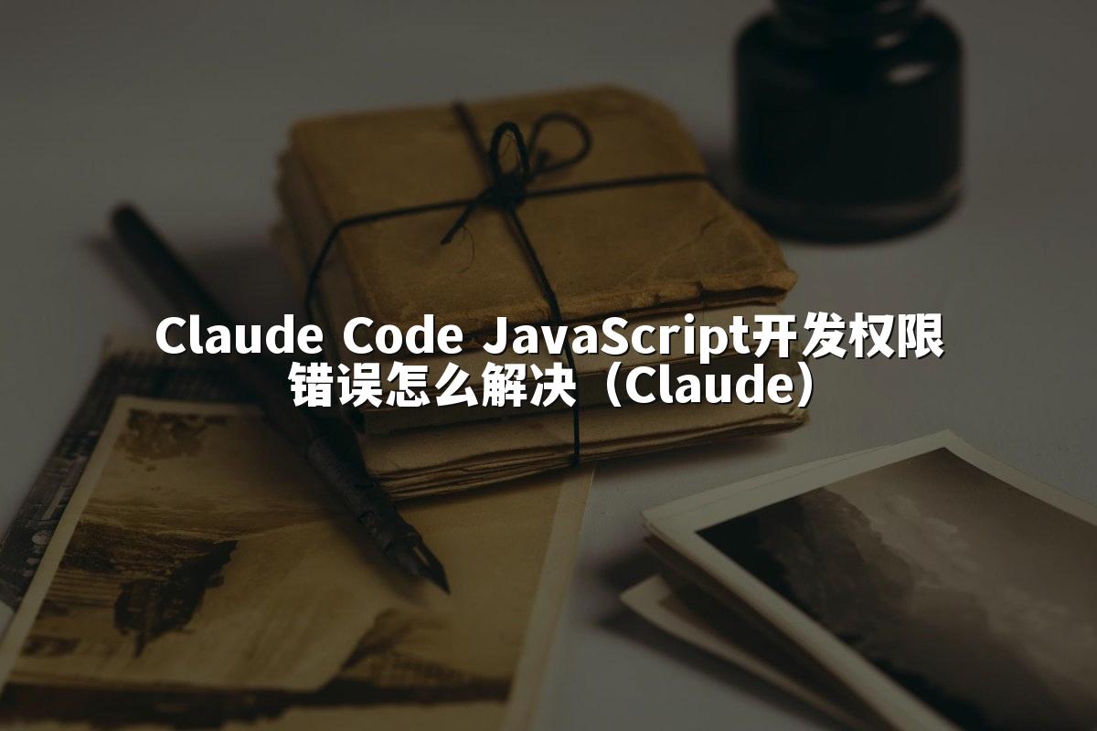 Claude Code JavaScript开发权限错误怎么解决（Claude）
