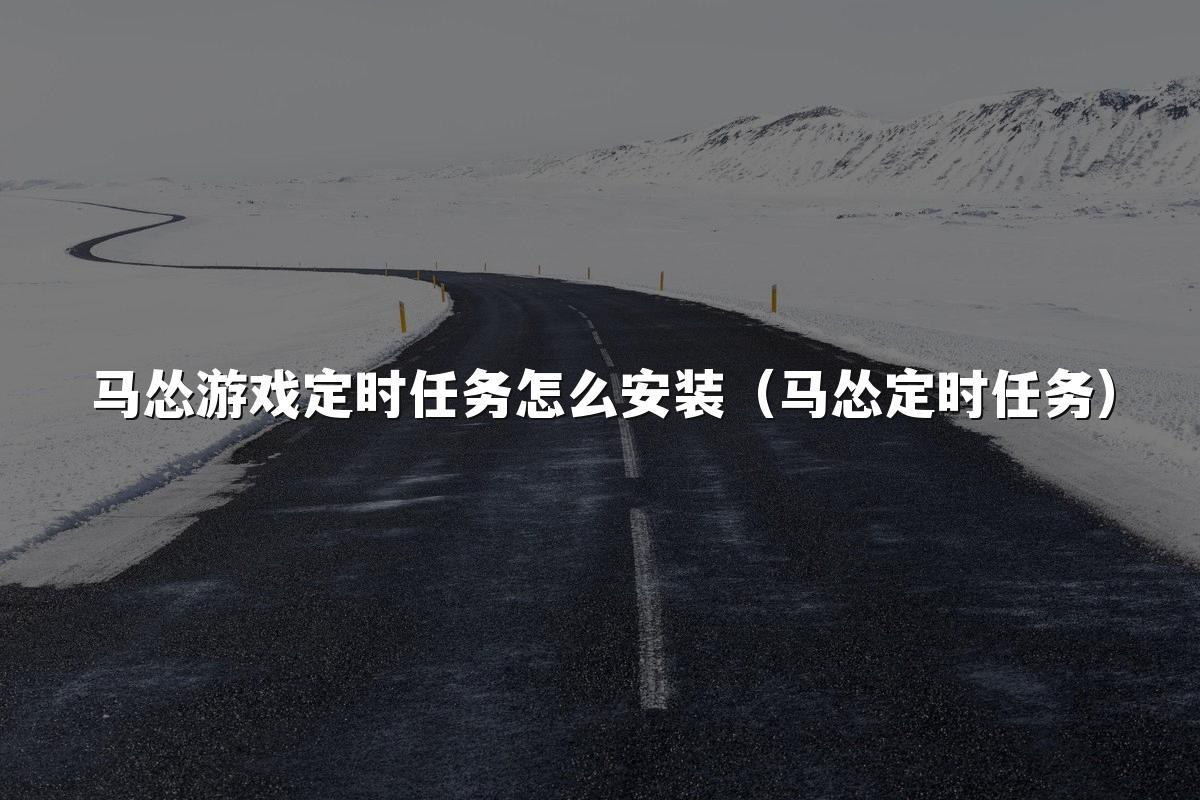 马怂游戏定时任务怎么安装(马怂定时任务)