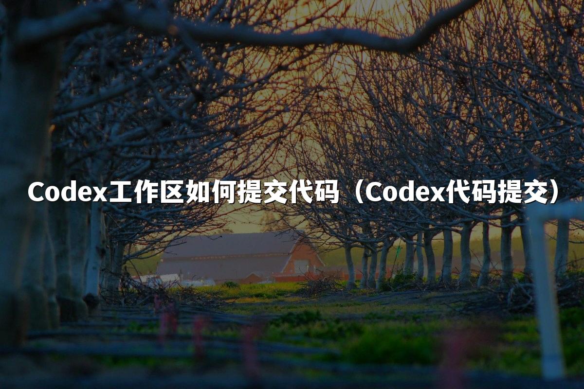Codex工作区如何提交代码(Codex代码提交)