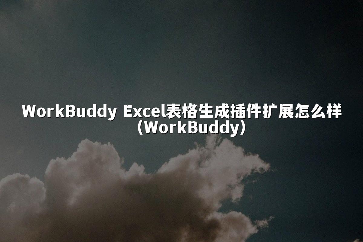 WorkBuddy Excel表格生成插件扩展怎么样(WorkBuddy)