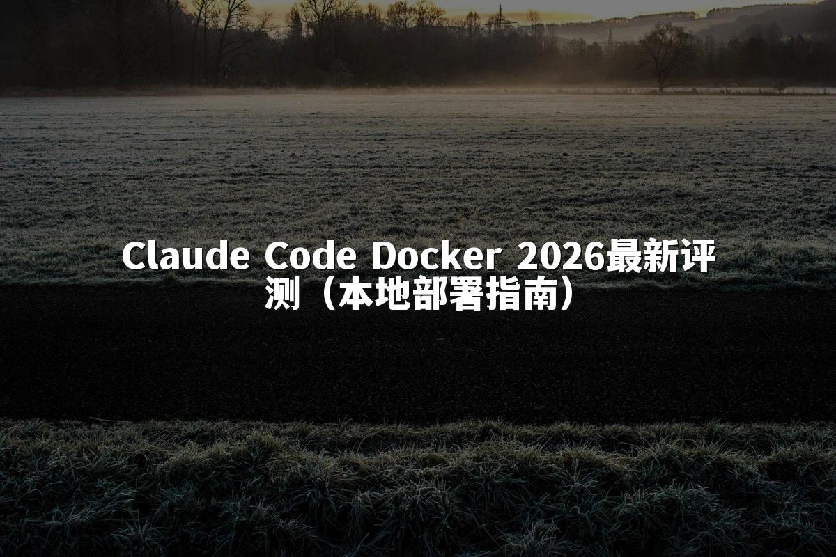Claude Code Docker 2026最新评测（本地部署指南）