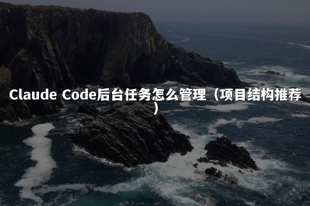 Claude Code后台任务怎么管理（项目结构推荐）