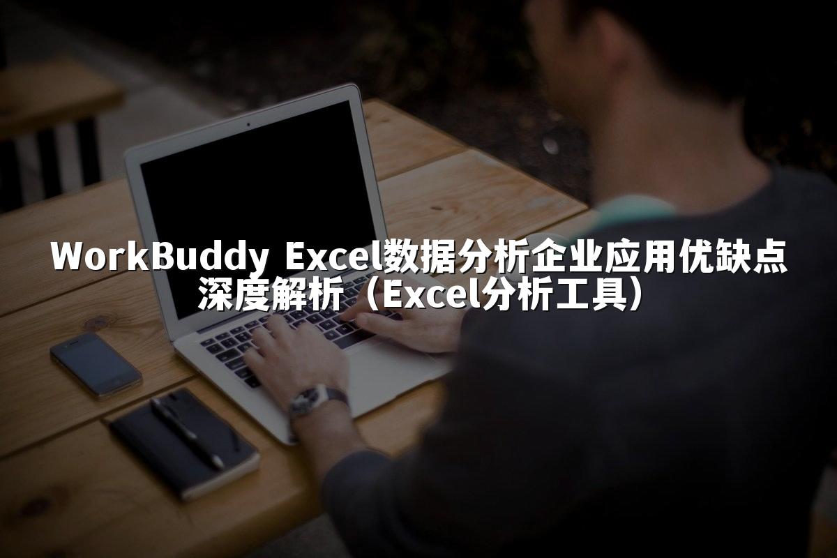 WorkBuddy Excel数据分析企业应用优缺点深度解析(Excel分析工具)
