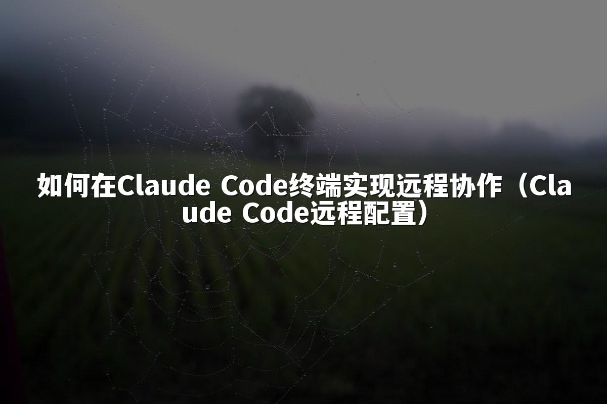 如何在Claude Code终端实现远程协作（Claude Code远程配置）