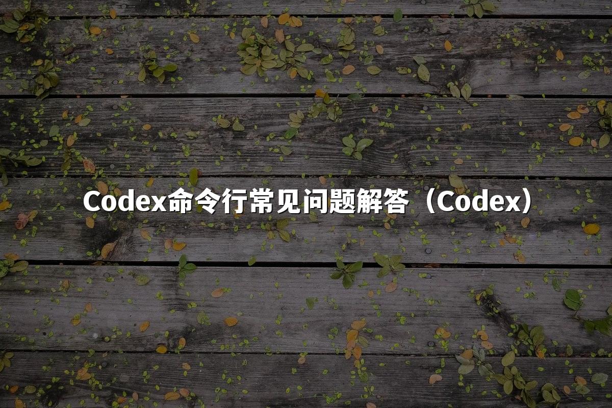 Codex命令行常见问题解答(Codex)