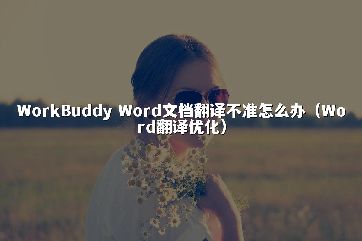 WorkBuddy Word文档翻译不准怎么办(Word翻译优化)