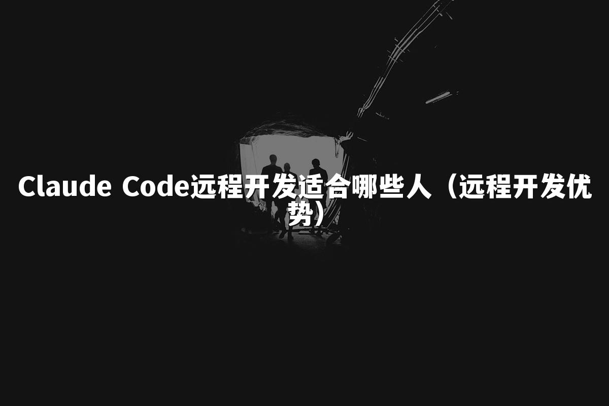 Claude Code远程开发适合哪些人（远程开发优势）