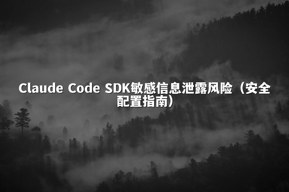 Claude Code SDK敏感信息泄露风险（安全配置指南）