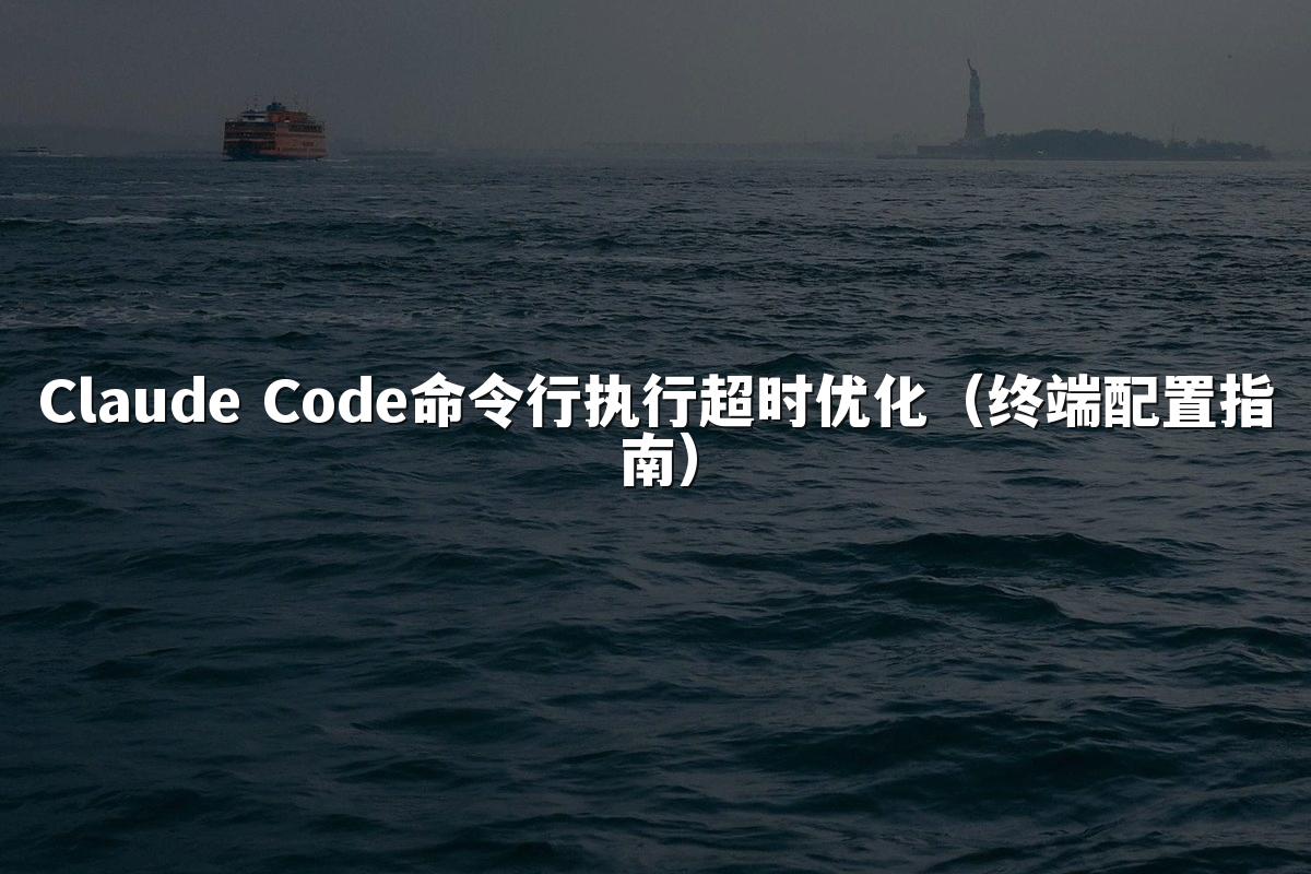 Claude Code命令行执行超时优化（终端配置指南）
