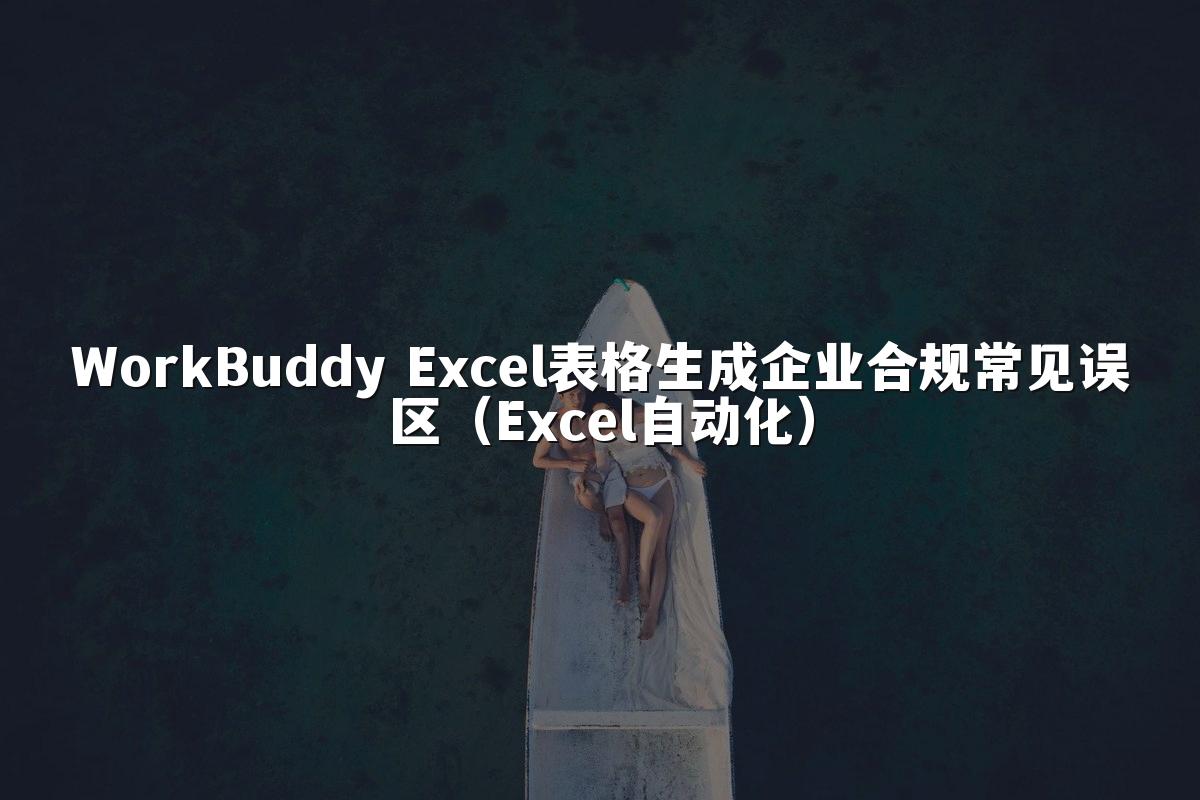 WorkBuddy Excel表格生成企业合规常见误区（Excel自动化）