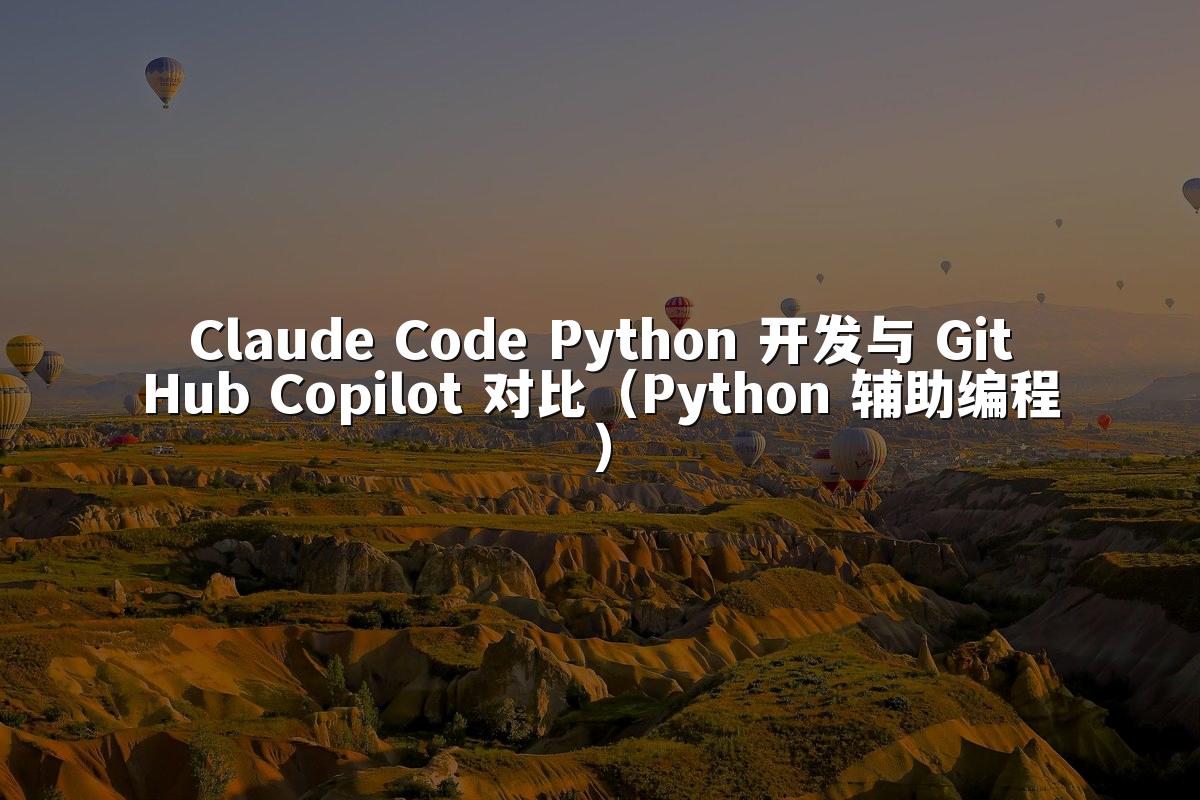 Claude Code Python 开发与 GitHub Copilot 对比（Python 辅助编程）