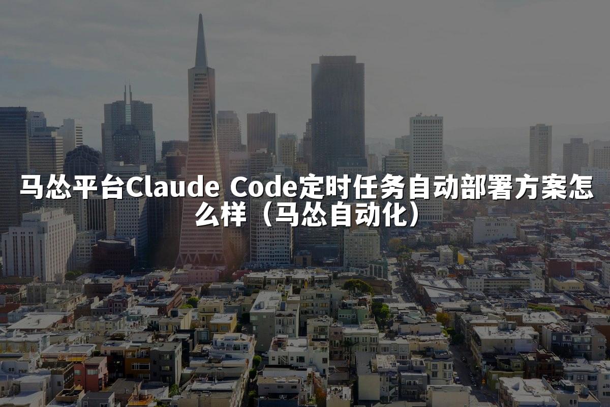 马怂平台Claude Code定时任务自动部署方案怎么样(马怂自动化)