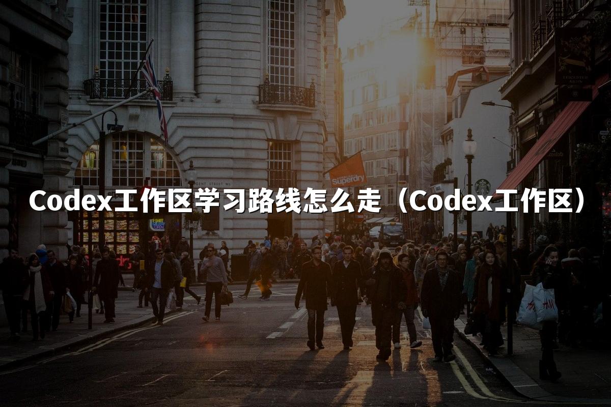 Codex工作区学习路线怎么走（Codex工作区）