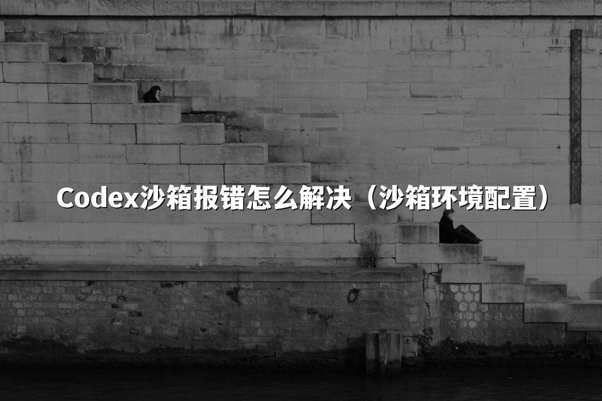 Codex沙箱报错怎么解决(沙箱环境配置)