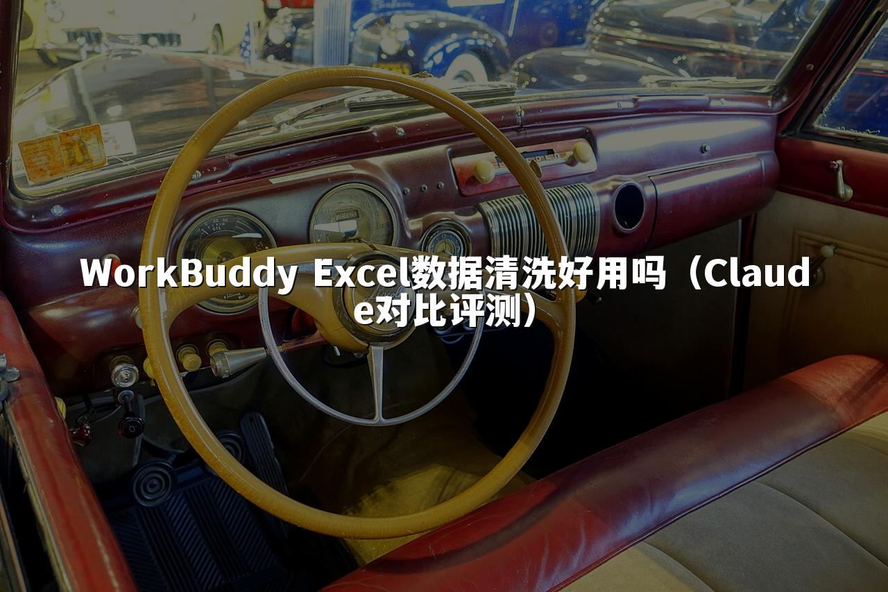 WorkBuddy Excel数据清洗好用吗（Claude对比评测）