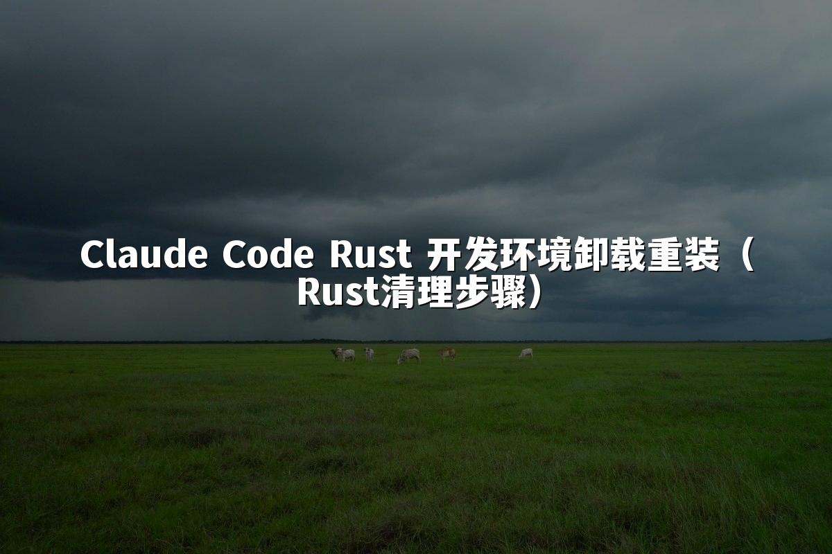 Claude Code Rust 开发环境卸载重装(Rust清理步骤)