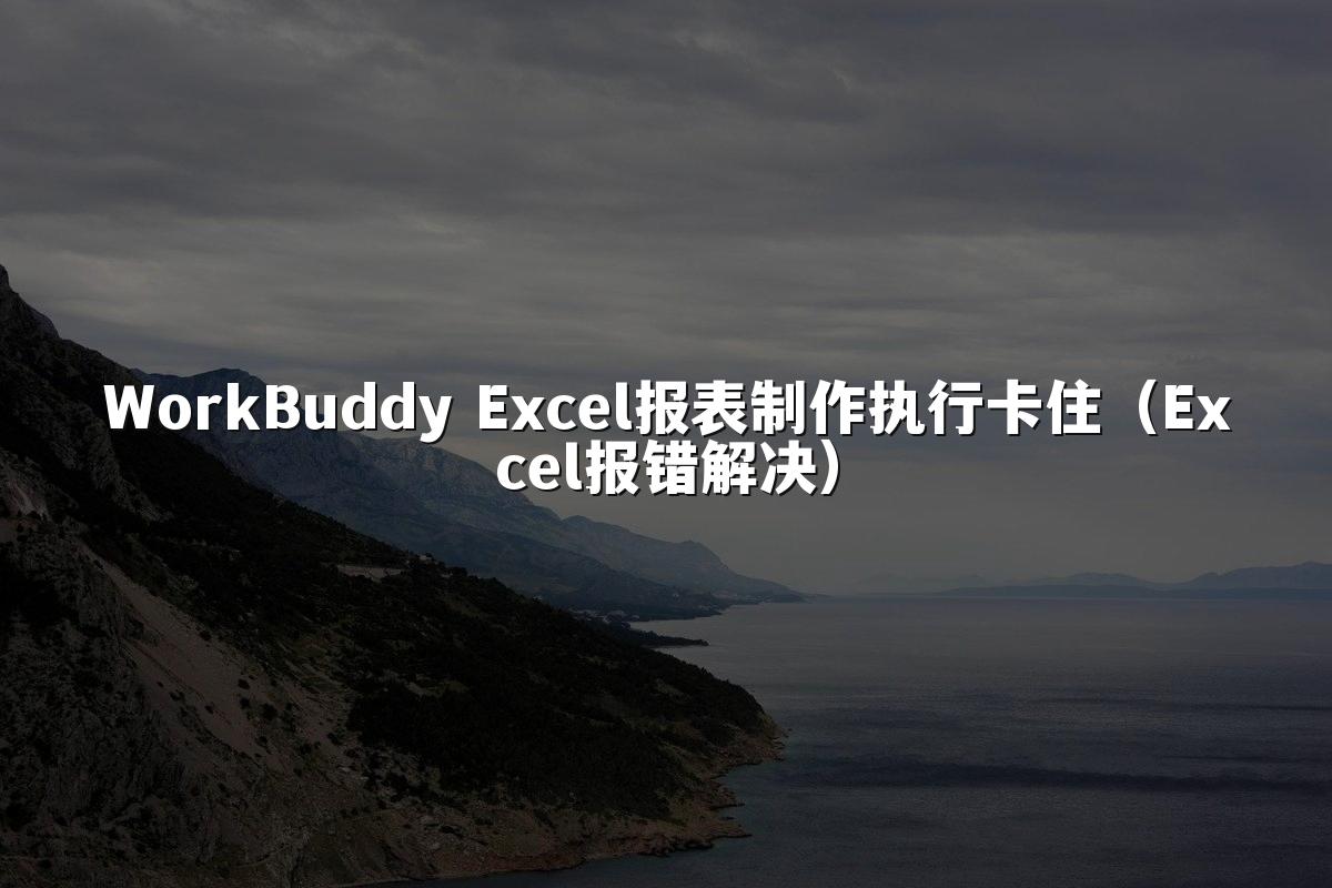 WorkBuddy Excel报表制作执行卡住(Excel报错解决)