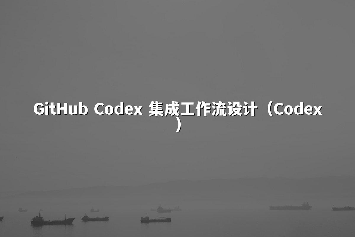 GitHub Codex 集成工作流设计（Codex）