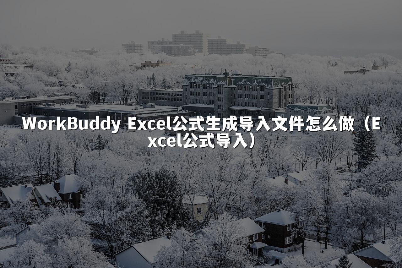 WorkBuddy Excel公式生成导入文件怎么做（Excel公式导入）