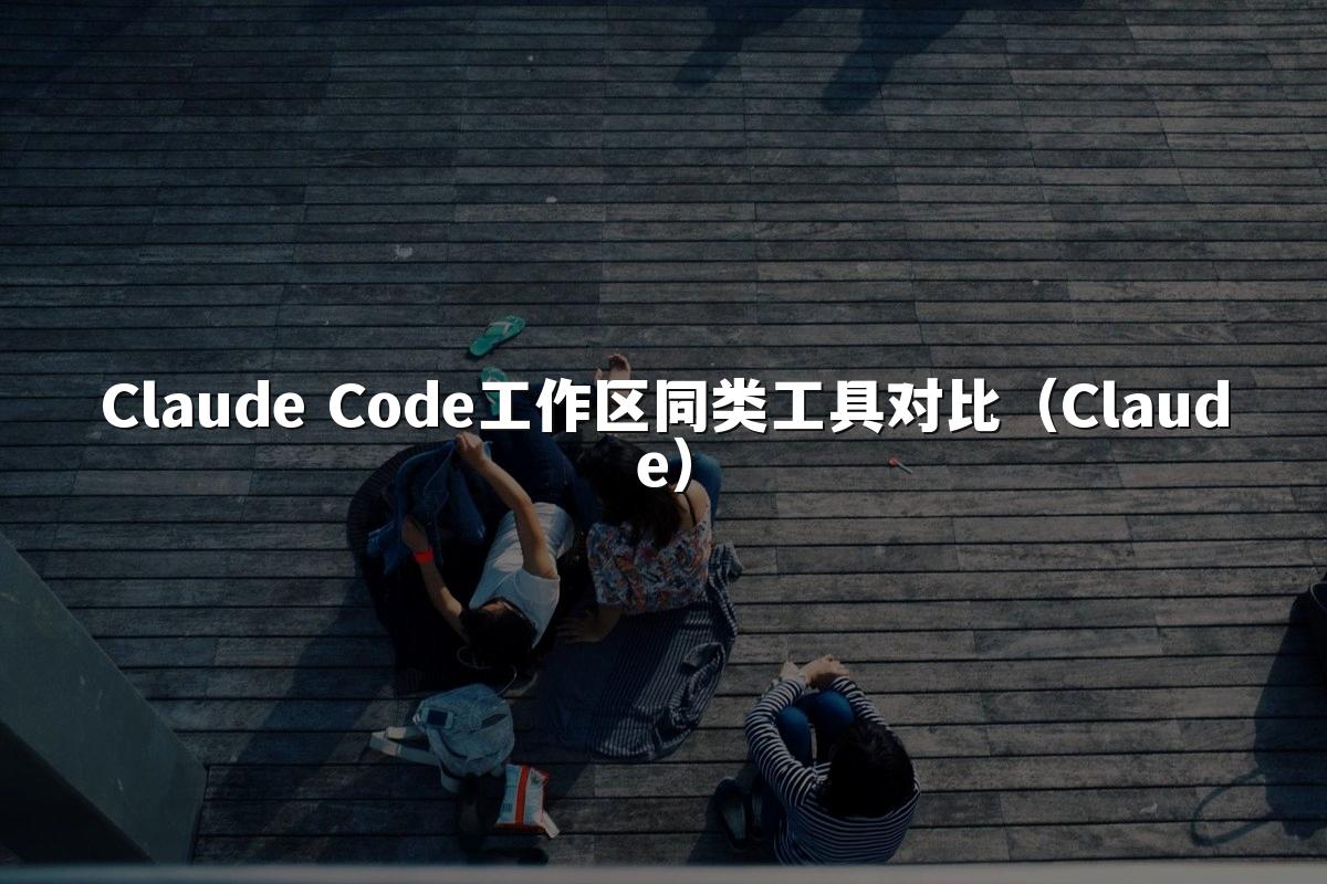 Claude Code工作区同类工具对比（Claude）