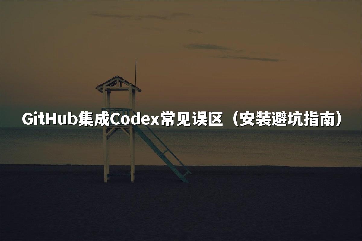 GitHub集成Codex常见误区（安装避坑指南）