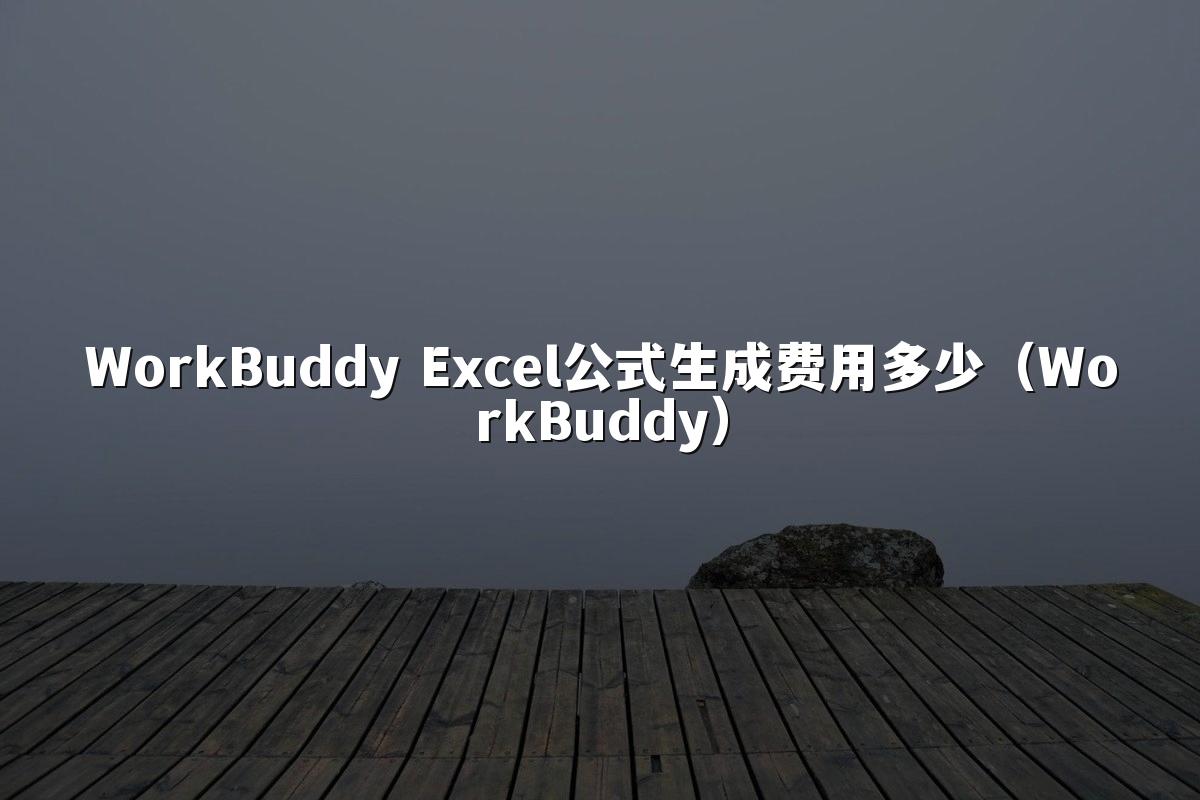 WorkBuddy Excel公式生成费用多少(WorkBuddy)
