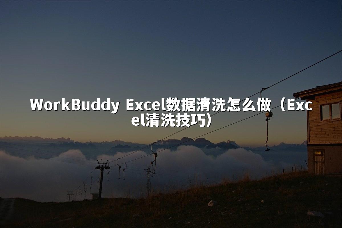 WorkBuddy Excel数据清洗怎么做(Excel清洗技巧)