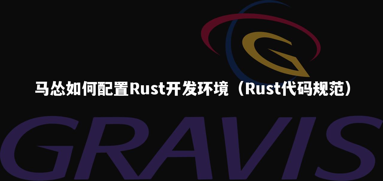 马怂如何配置Rust开发环境（Rust代码规范）