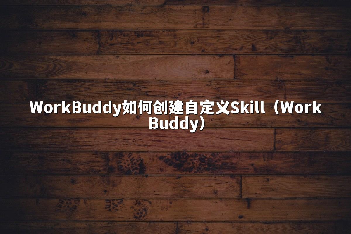 WorkBuddy如何创建自定义Skill（WorkBuddy）