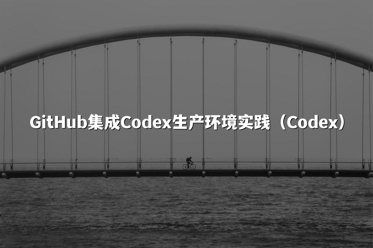 GitHub集成Codex生产环境实践（Codex）