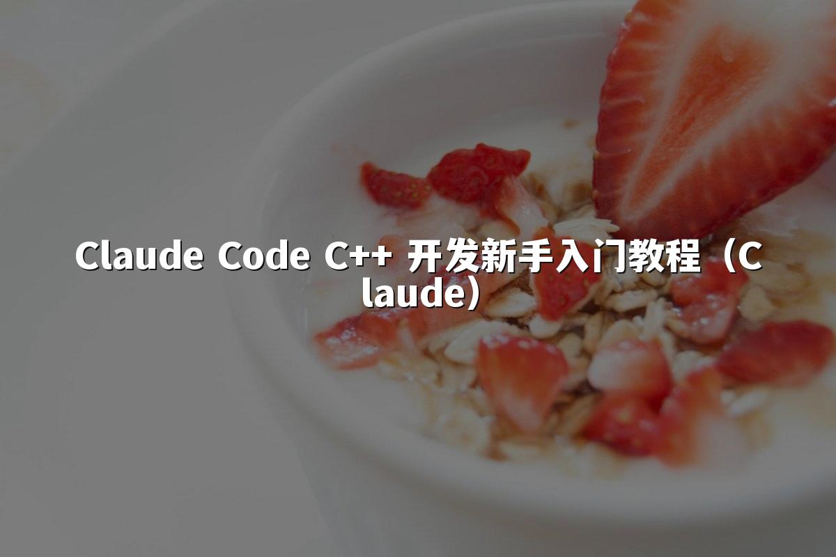 Claude Code C++ 开发新手入门教程（Claude）
