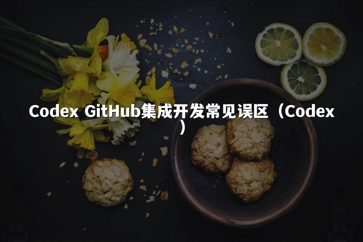 Codex GitHub集成开发常见误区（Codex）