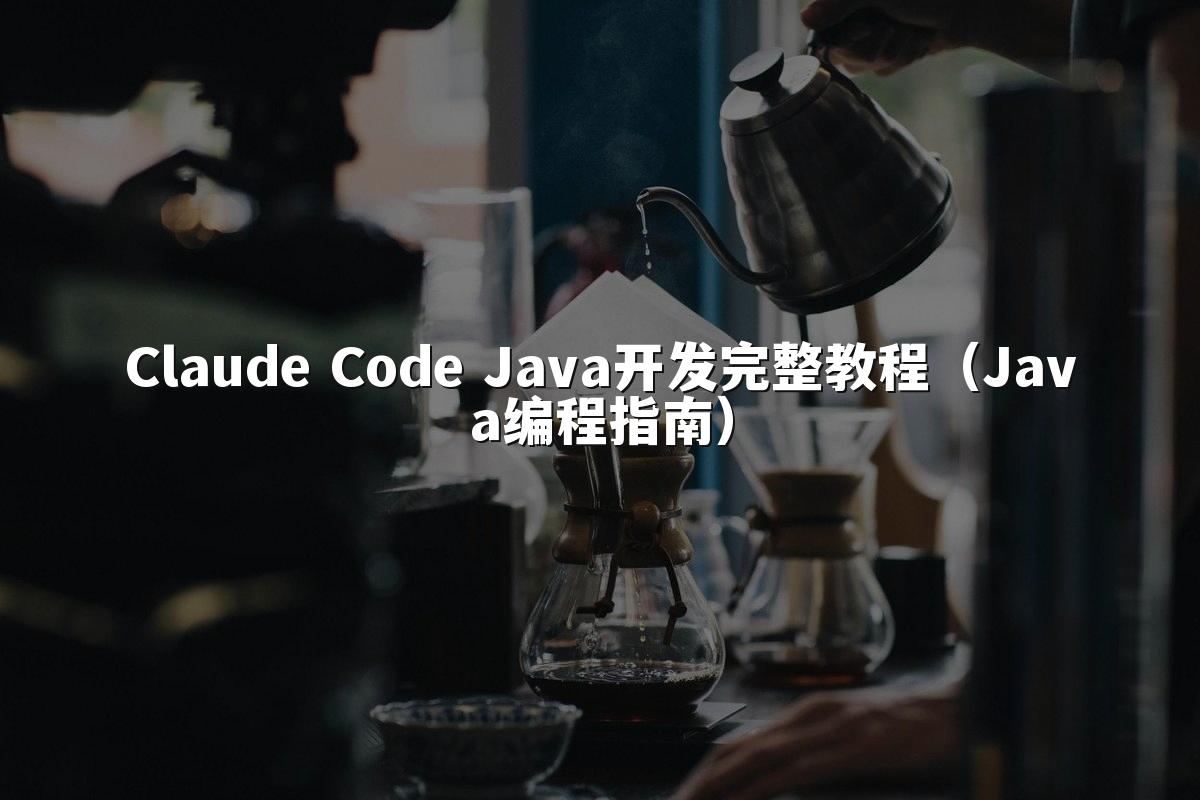 Claude Code Java开发完整教程(Java编程指南)