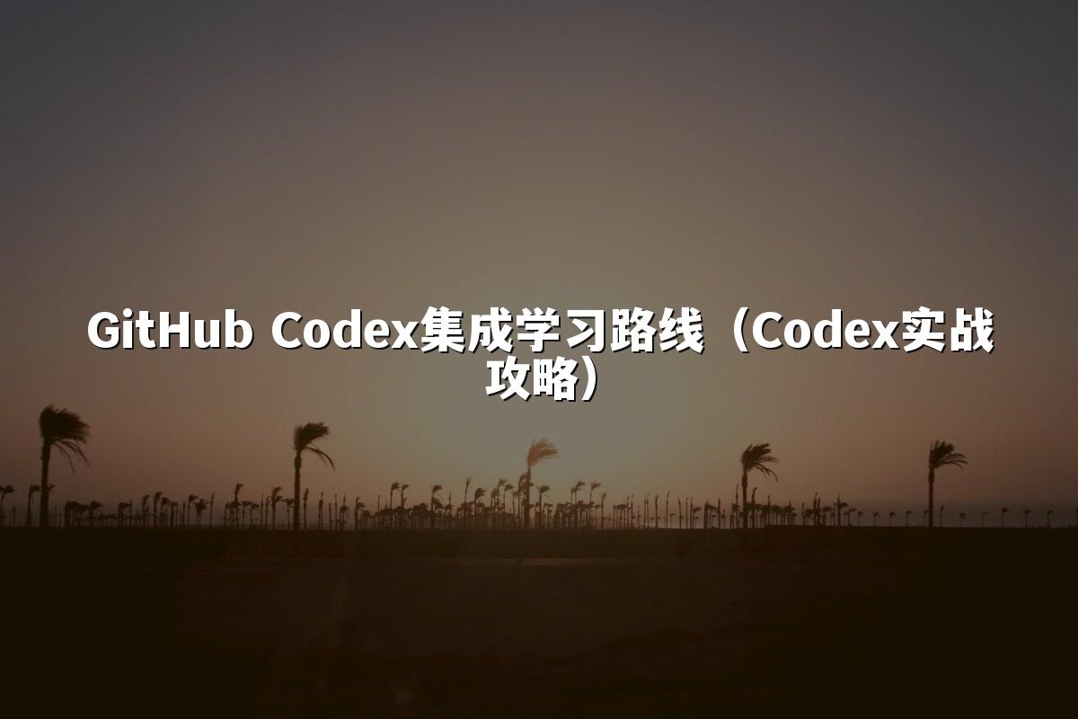 GitHub Codex集成学习路线（Codex实战攻略）