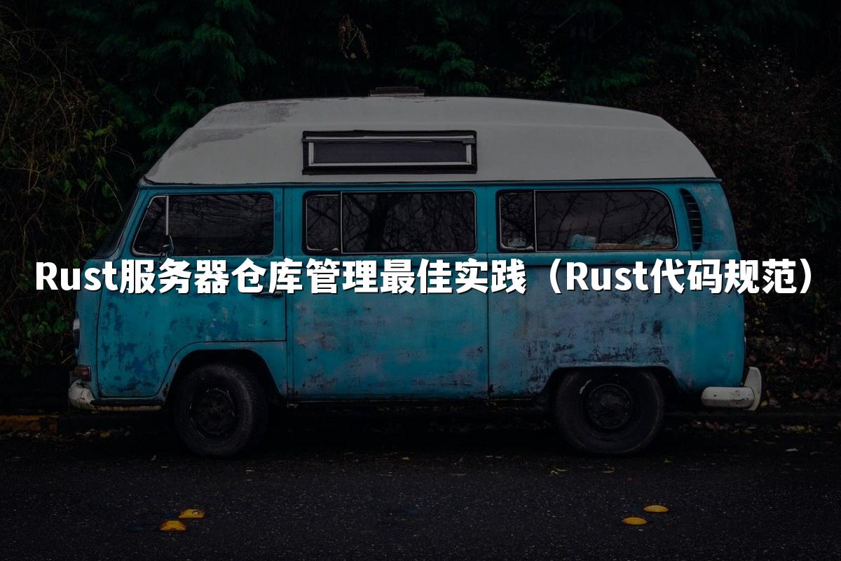 Rust服务器仓库管理最佳实践(Rust代码规范)