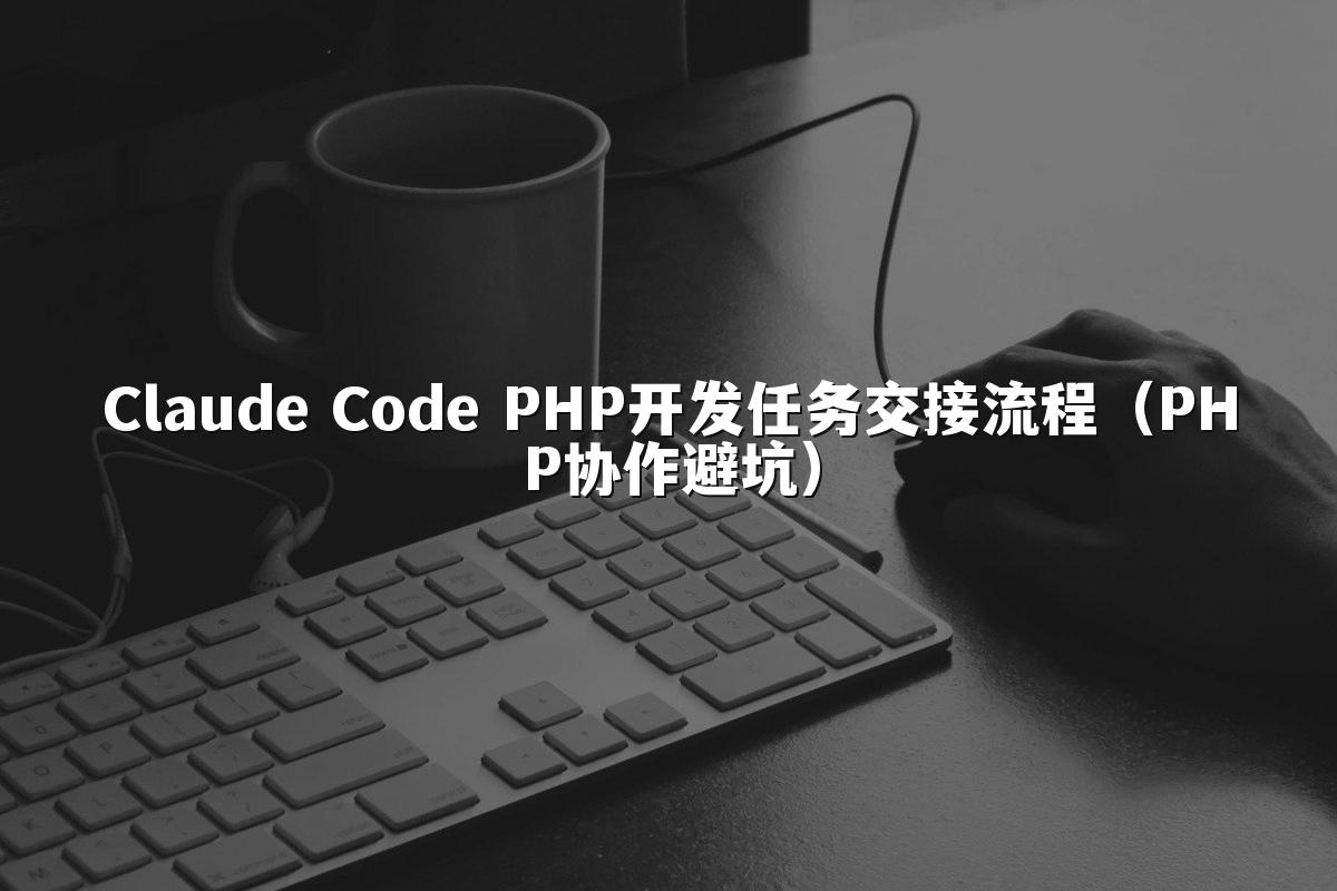 Claude Code PHP开发任务交接流程（PHP协作避坑）
