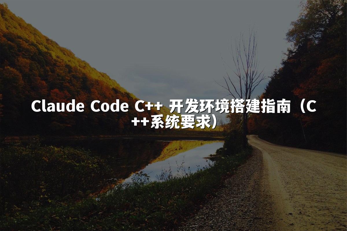 Claude Code C++ 开发环境搭建指南(C++系统要求)