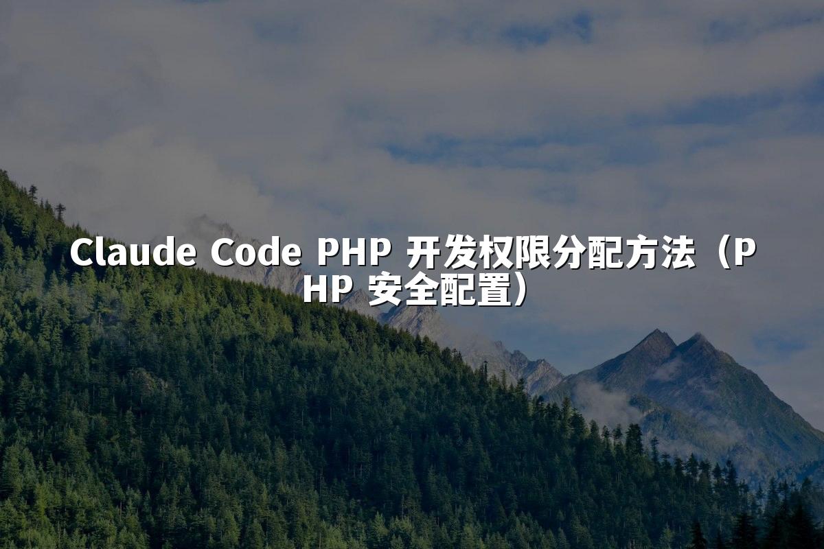 Claude Code PHP 开发权限分配方法（PHP 安全配置）