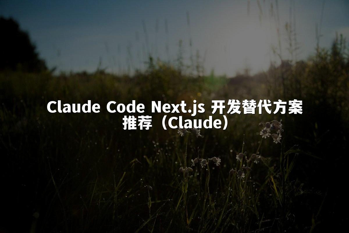 Claude Code Next.js 开发替代方案推荐（Claude）