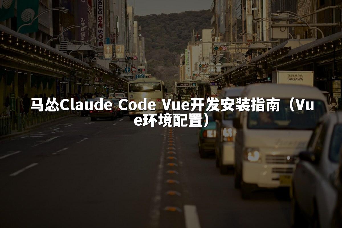 马怂Claude Code Vue开发安装指南（Vue环境配置）