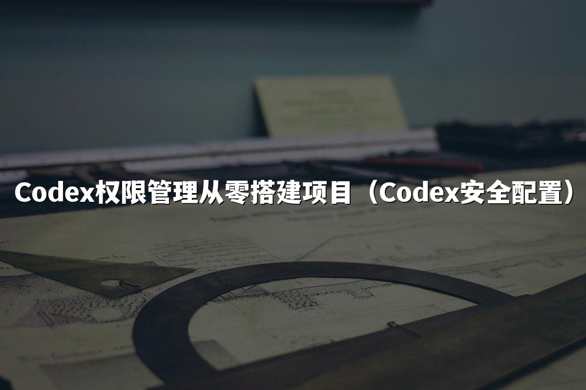 Codex权限管理从零搭建项目（Codex安全配置）