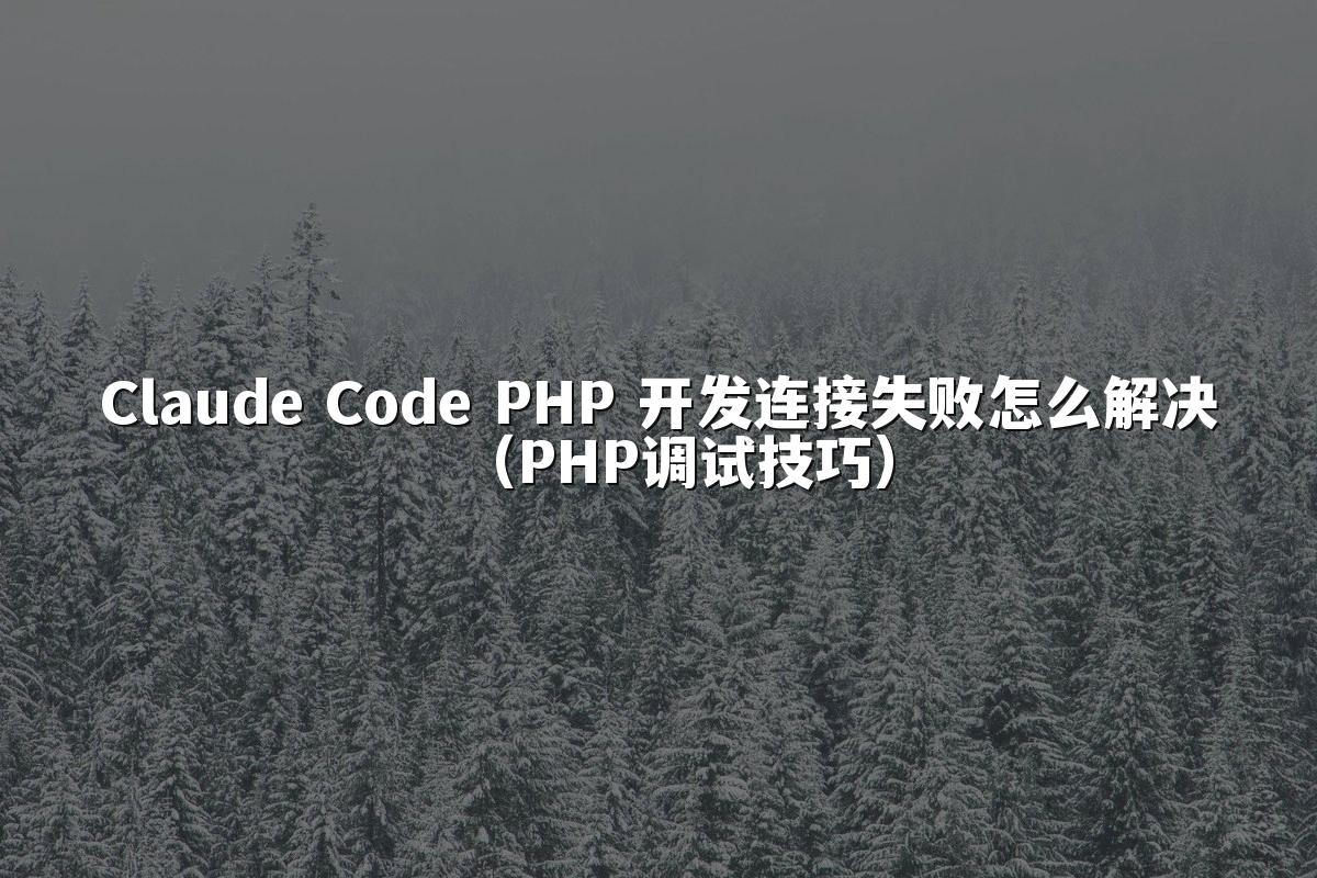 Claude Code PHP 开发连接失败怎么解决（PHP调试技巧）