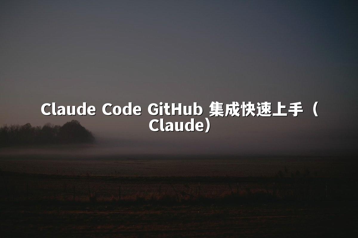 Claude Code GitHub 集成快速上手（Claude）