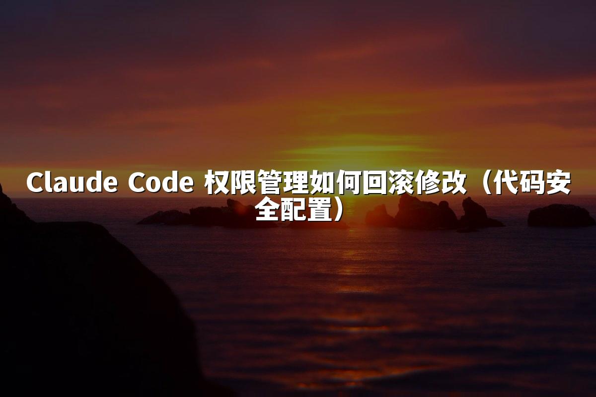 Claude Code 权限管理如何回滚修改(代码安全配置)