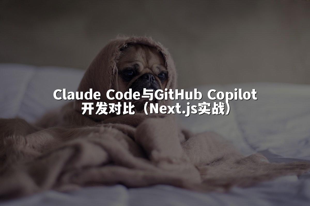 Claude Code与GitHub Copilot开发对比(Next.js实战)