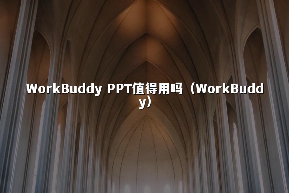 WorkBuddy PPT值得用吗（WorkBuddy）