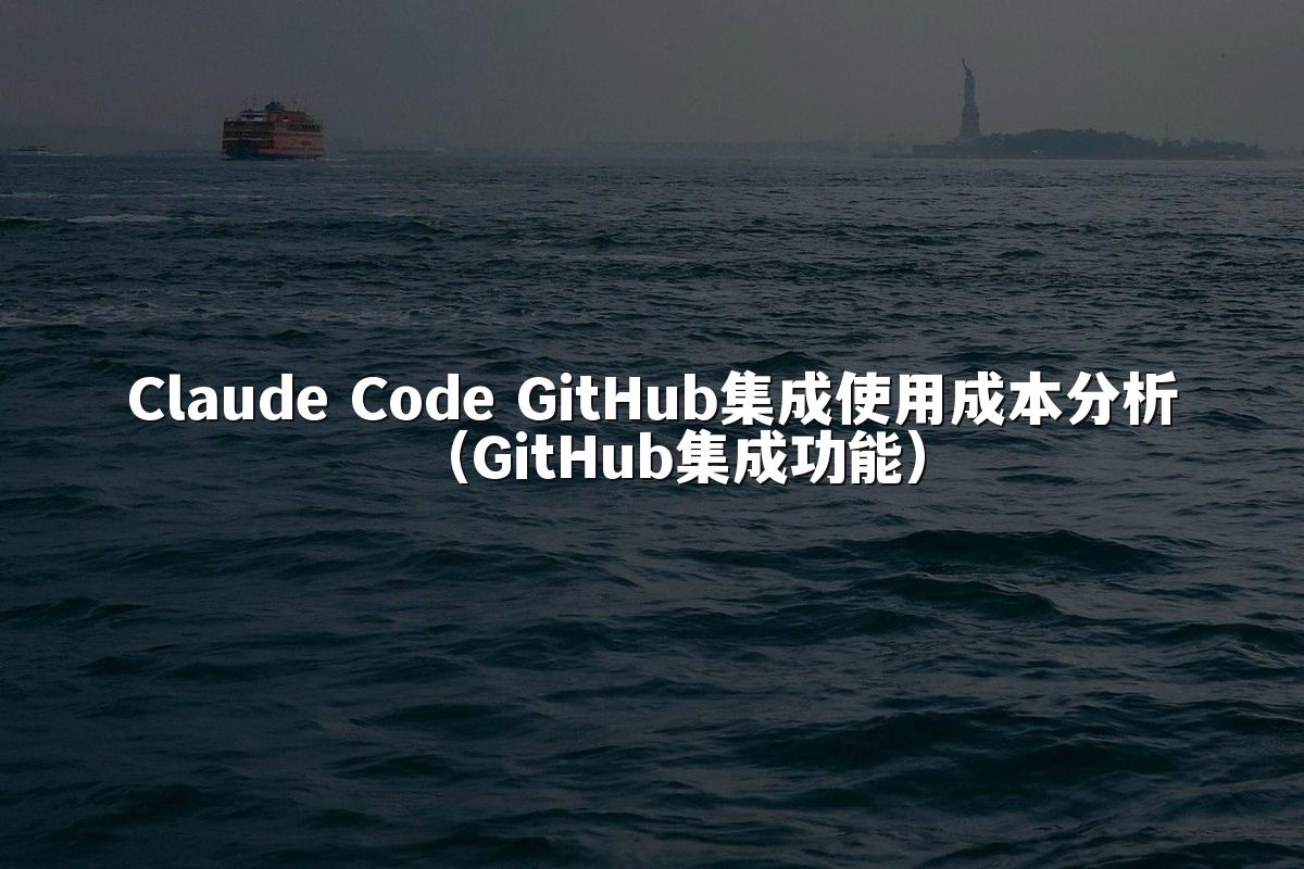 Claude Code GitHub集成使用成本分析（GitHub集成功能）