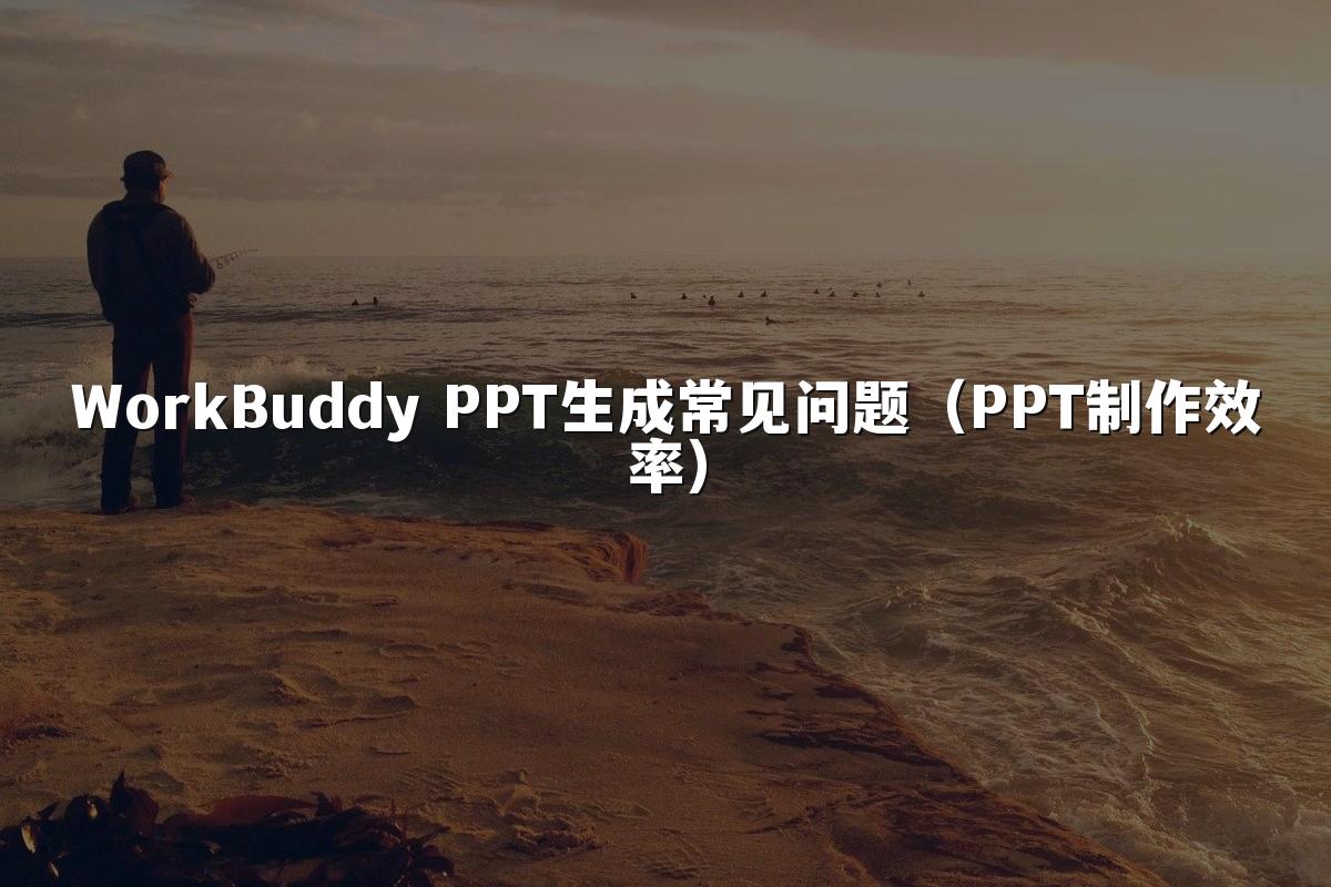 WorkBuddy PPT生成常见问题（PPT制作效率）