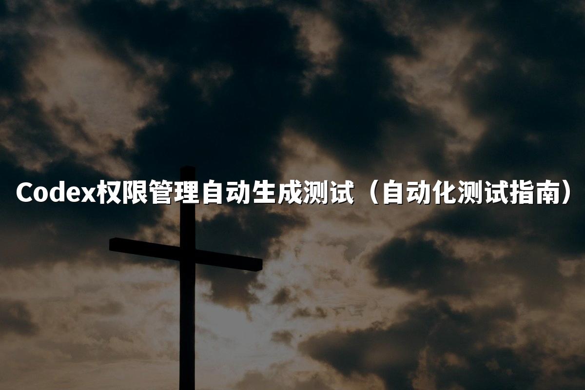 Codex权限管理自动生成测试（自动化测试指南）